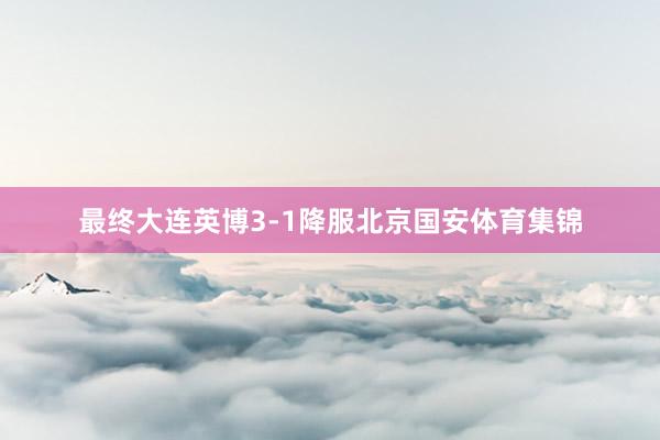 最终大连英博3-1降服北京国安体育集锦