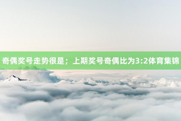 奇偶奖号走势很是；上期奖号奇偶比为3:2体育集锦