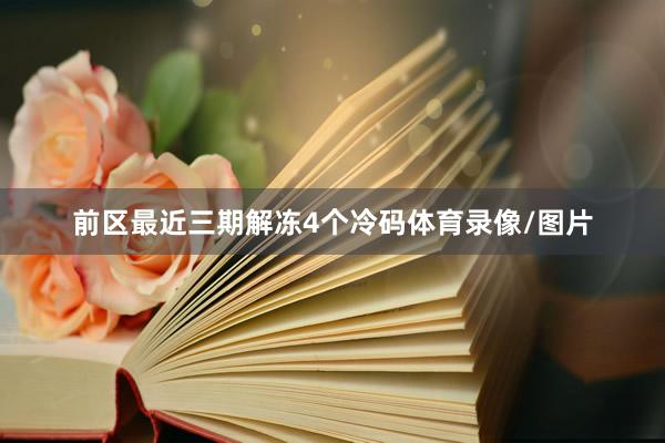 前区最近三期解冻4个冷码体育录像/图片