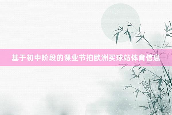 基于初中阶段的课业节拍欧洲买球站体育信息