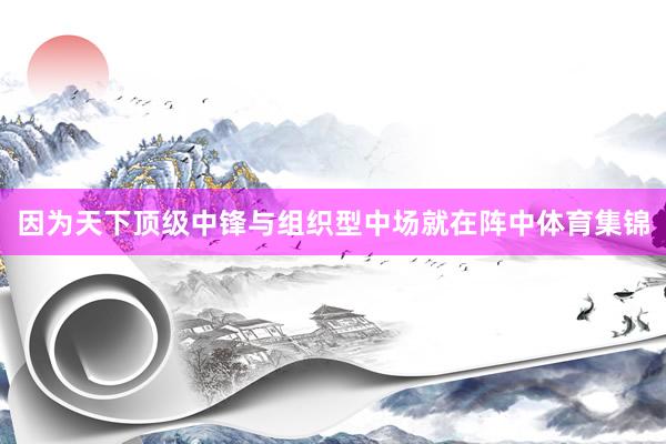 因为天下顶级中锋与组织型中场就在阵中体育集锦