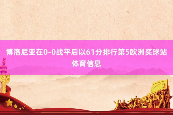 博洛尼亚在0-0战平后以61分排行第5欧洲买球站体育信息