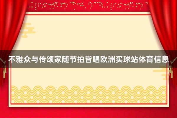 不雅众与传颂家随节拍皆唱欧洲买球站体育信息