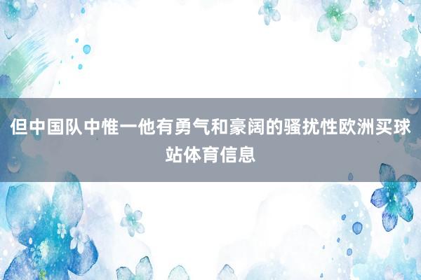 但中国队中惟一他有勇气和豪阔的骚扰性欧洲买球站体育信息