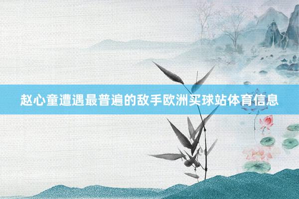 赵心童遭遇最普遍的敌手欧洲买球站体育信息
