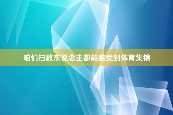 咱们扫数东说念主都能感受到体育集锦