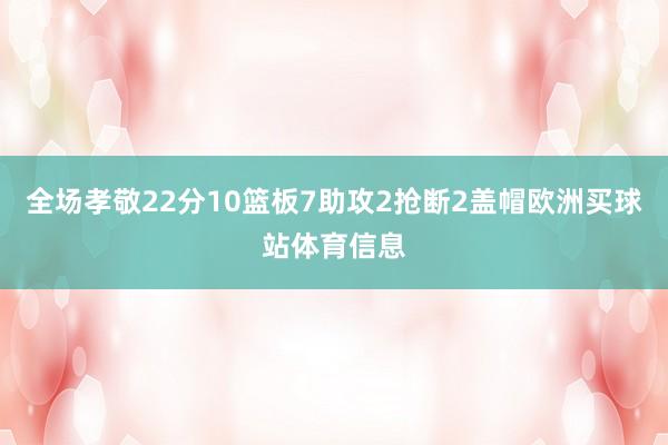 全场孝敬22分10篮板7助攻2抢断2盖帽欧洲买球站体育信息