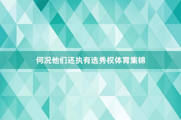 何况他们还执有选秀权体育集锦