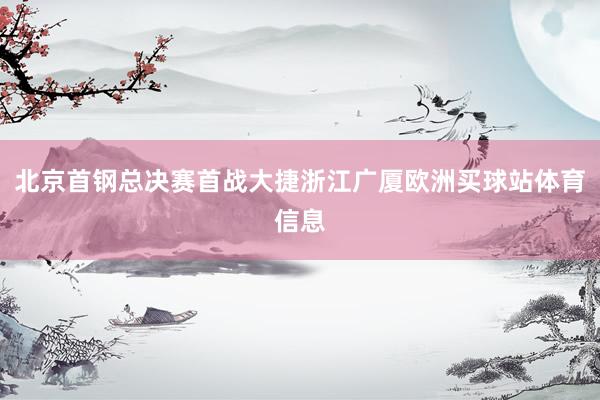 北京首钢总决赛首战大捷浙江广厦欧洲买球站体育信息