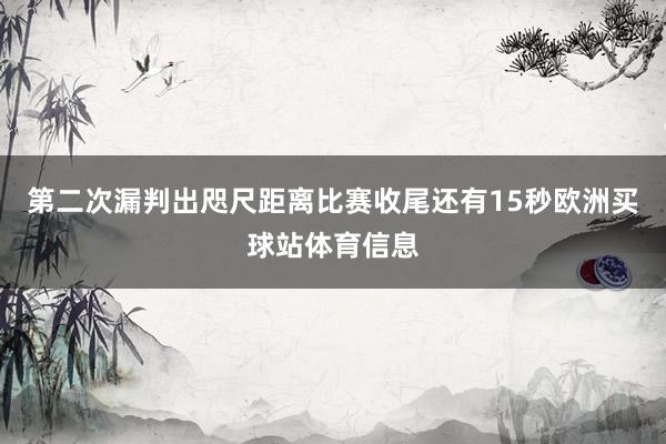 第二次漏判出咫尺距离比赛收尾还有15秒欧洲买球站体育信息