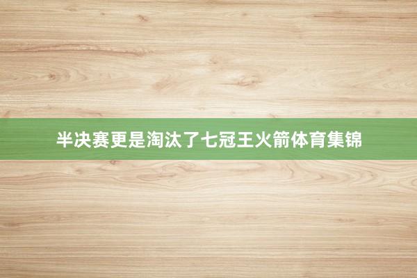 半决赛更是淘汰了七冠王火箭体育集锦