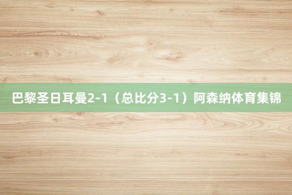 巴黎圣日耳曼2-1（总比分3-1）阿森纳体育集锦