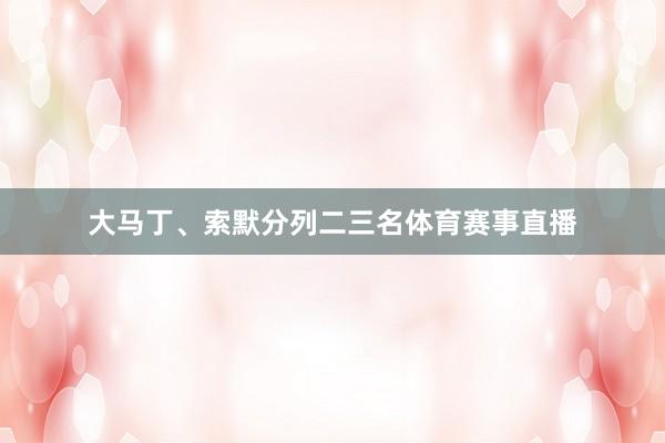 大马丁、索默分列二三名体育赛事直播