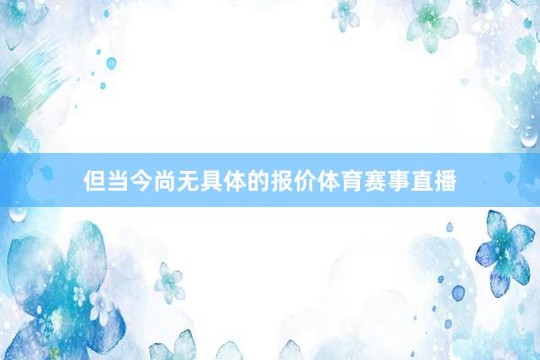 但当今尚无具体的报价体育赛事直播