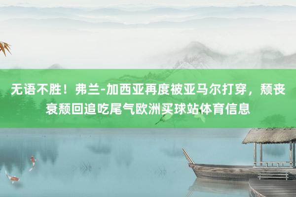无语不胜！弗兰-加西亚再度被亚马尔打穿，颓丧衰颓回追吃尾气欧洲买球站体育信息