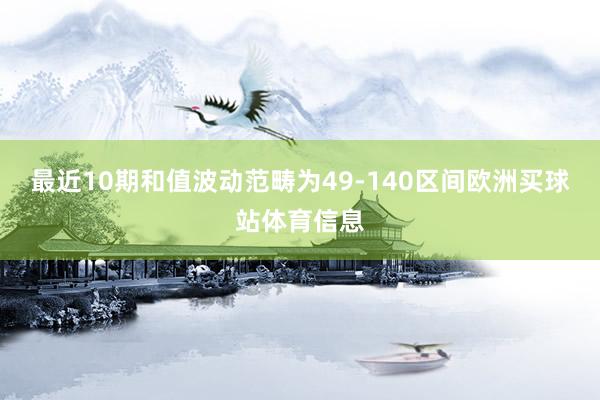 最近10期和值波动范畴为49-140区间欧洲买球站体育信息