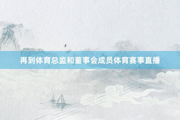 再到体育总监和董事会成员体育赛事直播