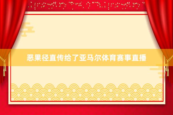 恶果径直传给了亚马尔体育赛事直播