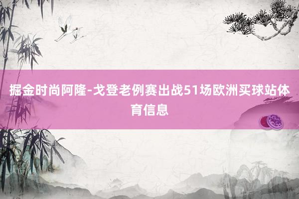 掘金时尚阿隆-戈登老例赛出战51场欧洲买球站体育信息