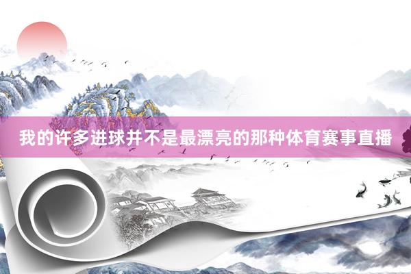 我的许多进球并不是最漂亮的那种体育赛事直播
