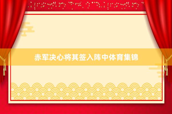 赤军决心将其签入阵中体育集锦