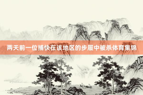 两天前一位捕快在该地区的步履中被杀体育集锦