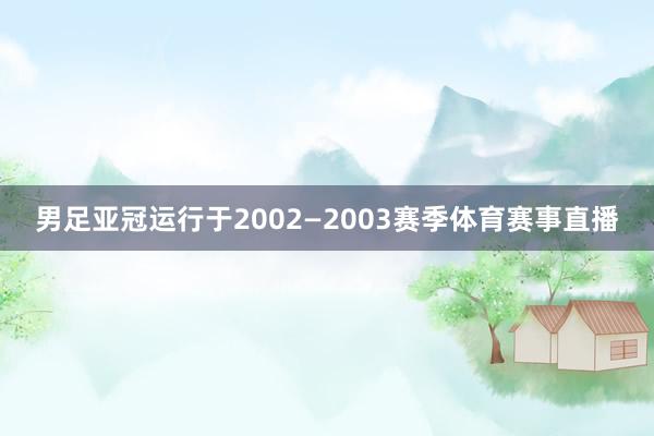 男足亚冠运行于2002—2003赛季体育赛事直播