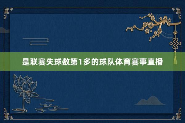 是联赛失球数第1多的球队体育赛事直播