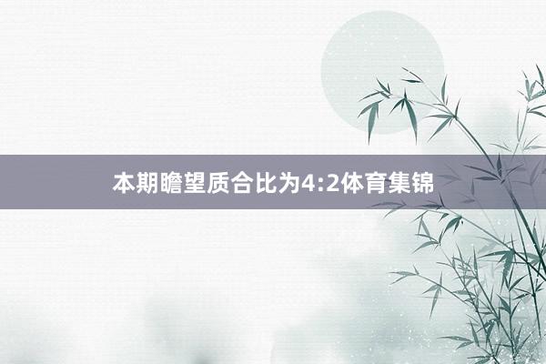本期瞻望质合比为4:2体育集锦