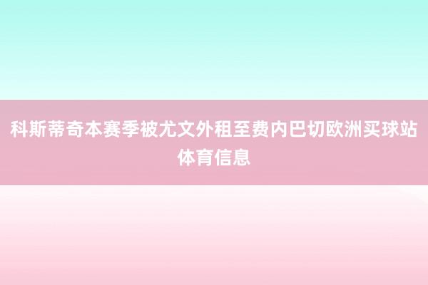 科斯蒂奇本赛季被尤文外租至费内巴切欧洲买球站体育信息