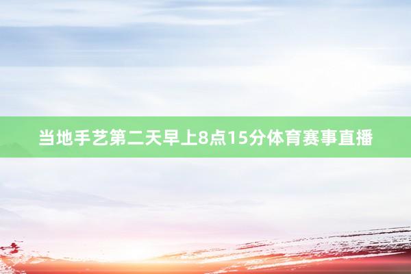 当地手艺第二天早上8点15分体育赛事直播
