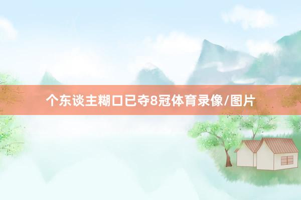 个东谈主糊口已夺8冠体育录像/图片