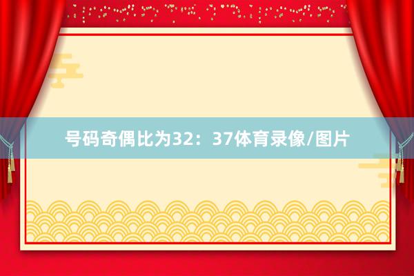 号码奇偶比为32：37体育录像/图片