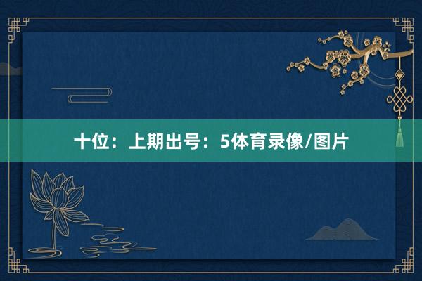 十位：上期出号：5体育录像/图片