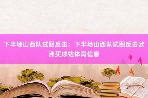 下半场山西队试图反击：下半场山西队试图反击欧洲买球站体育信息