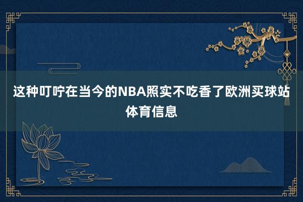 这种叮咛在当今的NBA照实不吃香了欧洲买球站体育信息