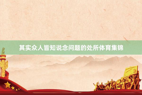 其实众人皆知说念问题的处所体育集锦