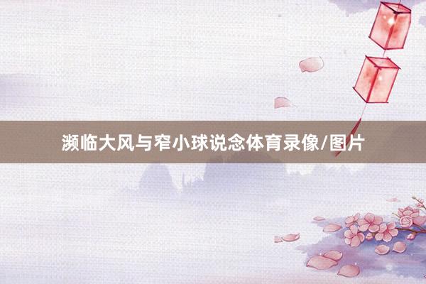 濒临大风与窄小球说念体育录像/图片