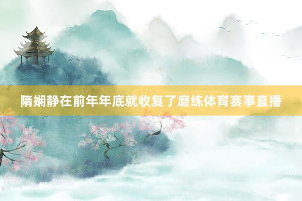 隋娴静在前年年底就收复了磨练体育赛事直播