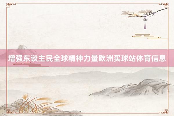 增强东谈主民全球精神力量欧洲买球站体育信息