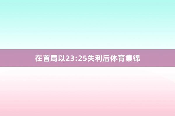 在首局以23:25失利后体育集锦