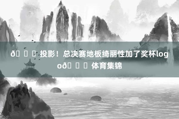 💀投影！总决赛地板绮丽性加了奖杯logo💀体育集锦