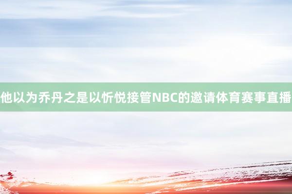 他以为乔丹之是以忻悦接管NBC的邀请体育赛事直播