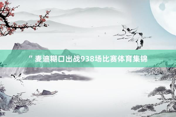 ”麦迪糊口出战938场比赛体育集锦