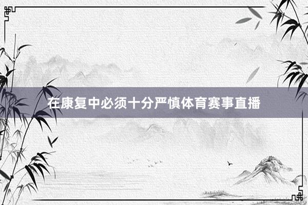 在康复中必须十分严慎体育赛事直播