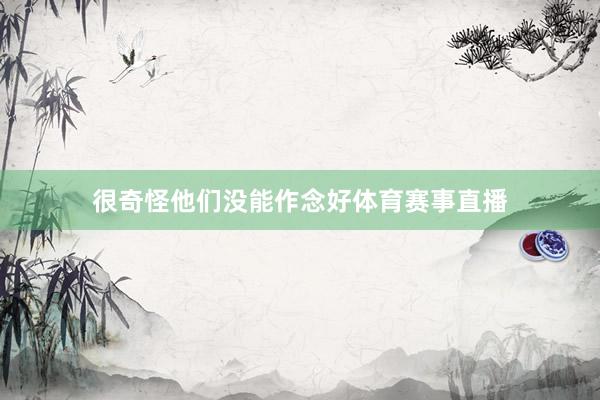 很奇怪他们没能作念好体育赛事直播