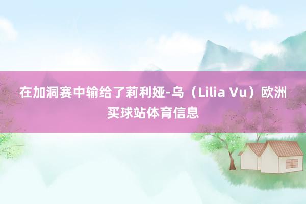在加洞赛中输给了莉利娅-乌（Lilia Vu）欧洲买球站体育