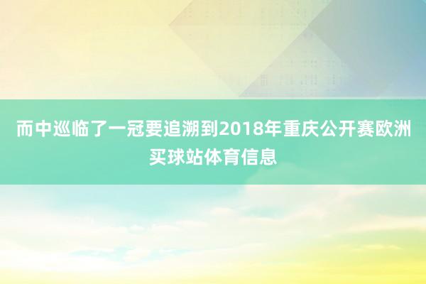 而中巡临了一冠要追溯到2018年重庆公开赛欧洲买球站体育信息