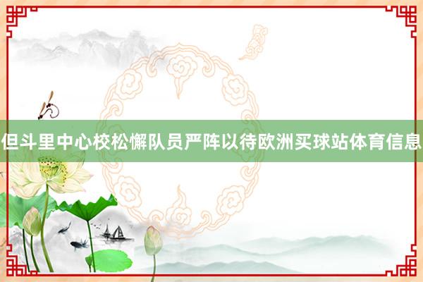 但斗里中心校松懈队员严阵以待欧洲买球站体育信息