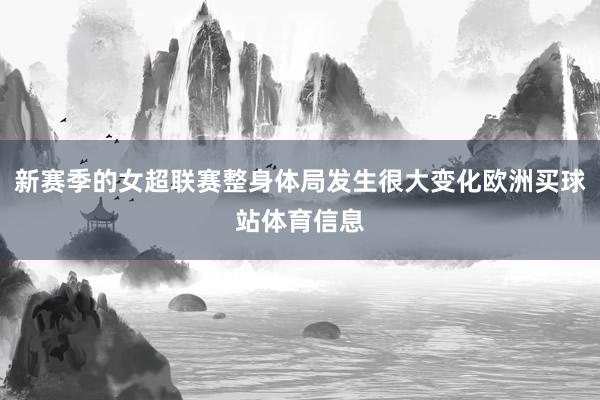 新赛季的女超联赛整身体局发生很大变化欧洲买球站体育信息